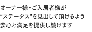 オーナー様・ご入居者様が“ステータス”を見出して頂けるよう安心と満足を提供し続けます