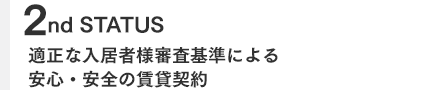 2st STATUS　適正な入居者様審査基準による安心・安全の賃貸契約
